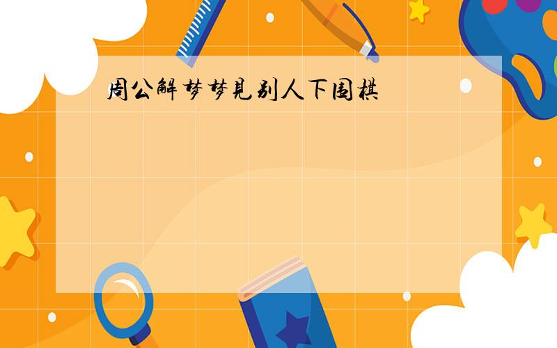 周公解梦梦见别人下围棋