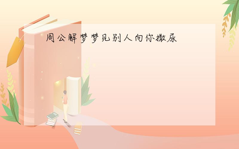 周公解梦梦见别人向你撒尿