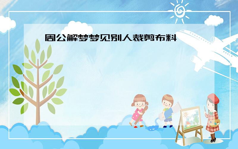 周公解梦梦见别人裁剪布料