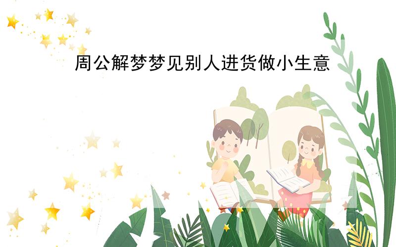 周公解梦梦见别人进货做小生意