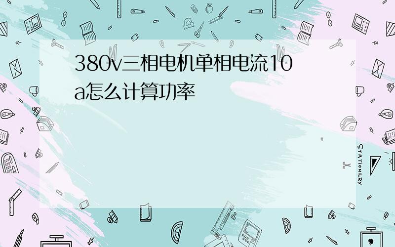 380v三相电机单相电流10a怎么计算功率