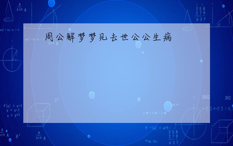 周公解梦梦见去世公公生病