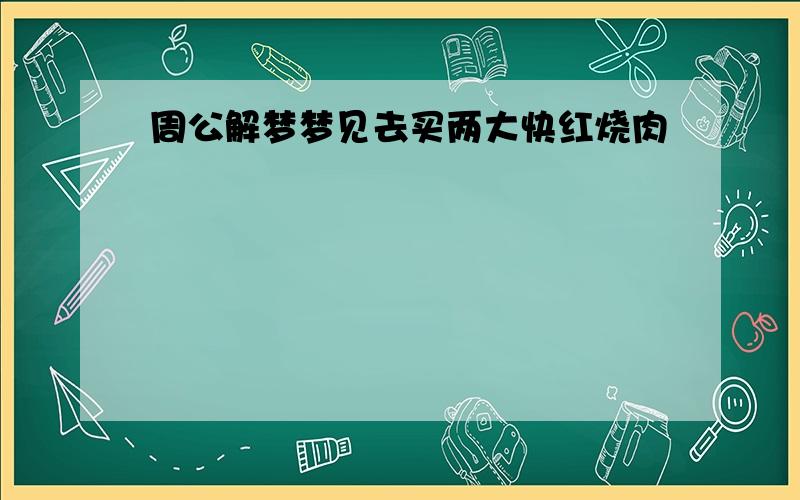 周公解梦梦见去买两大快红烧肉