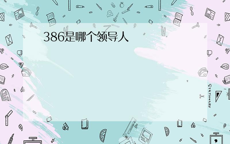 386是哪个领导人