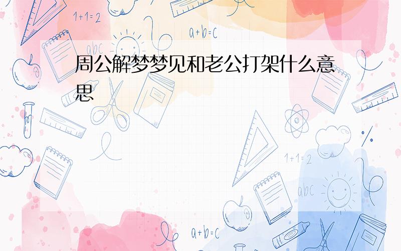 周公解梦梦见和老公打架什么意思