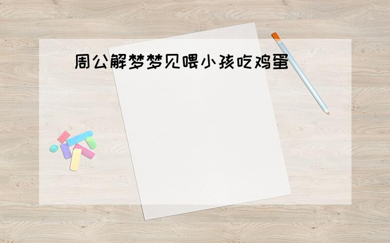 周公解梦梦见喂小孩吃鸡蛋