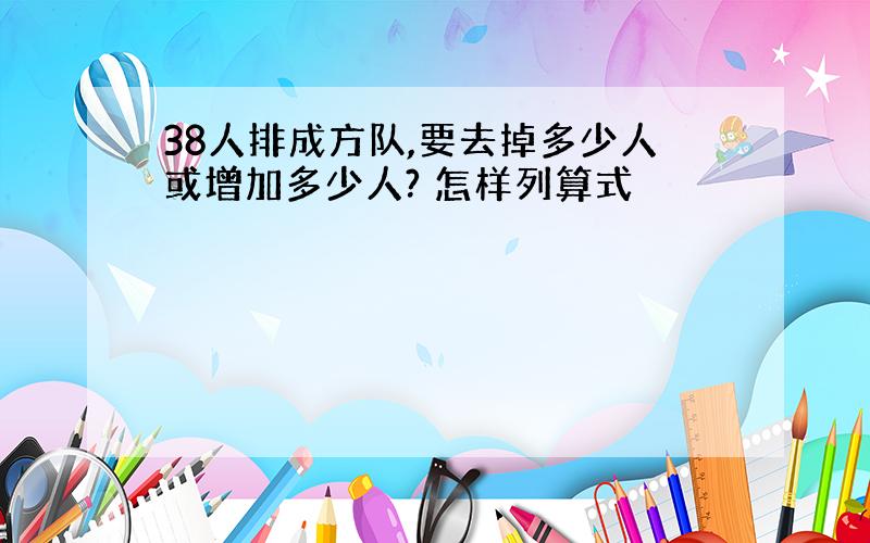 38人排成方队,要去掉多少人或增加多少人? 怎样列算式