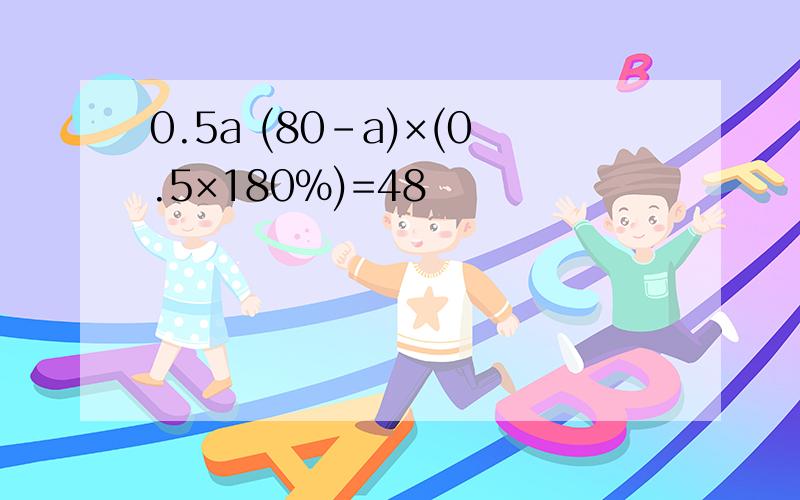 0.5a (80-a)×(0.5×180%)=48