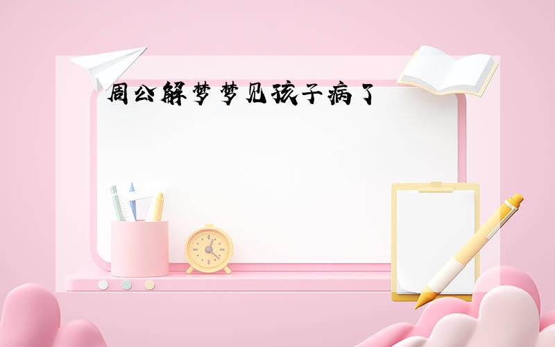 周公解梦梦见孩子病了