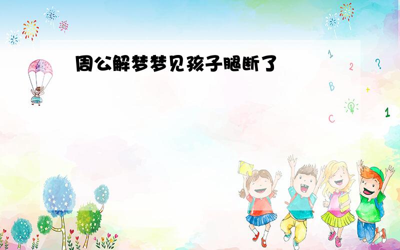 周公解梦梦见孩子腿断了