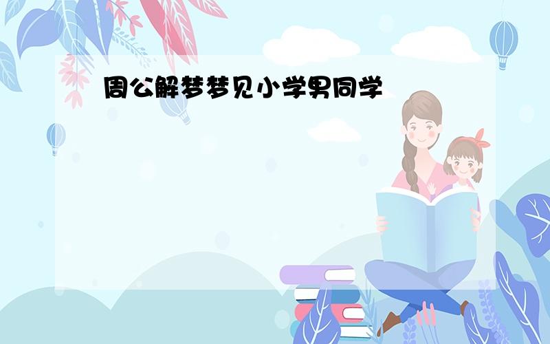 周公解梦梦见小学男同学