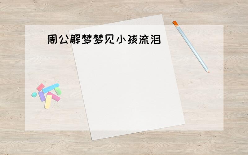 周公解梦梦见小孩流泪