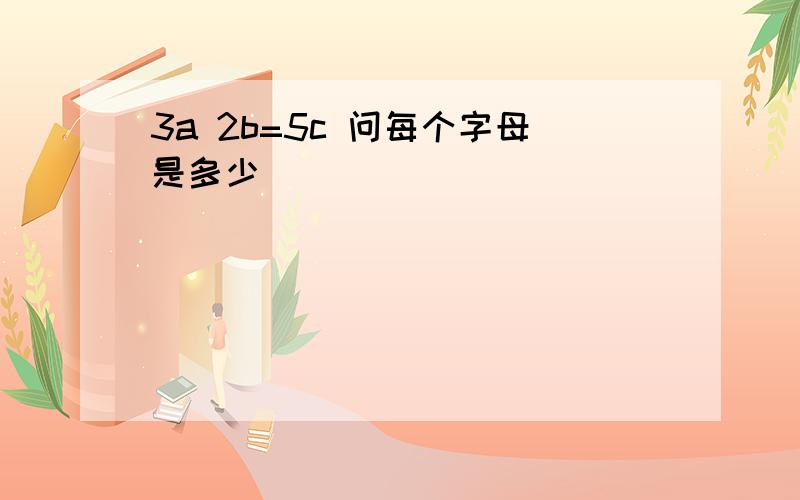 3a 2b=5c 问每个字母是多少