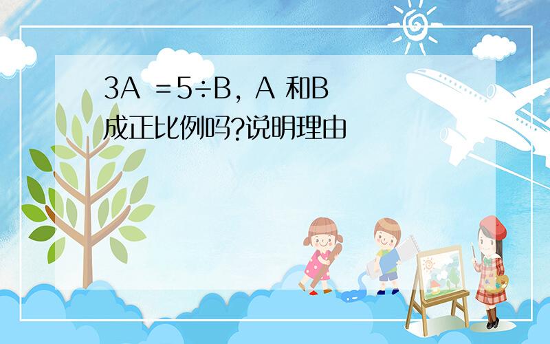 3A ＝5÷B, A 和B 成正比例吗?说明理由