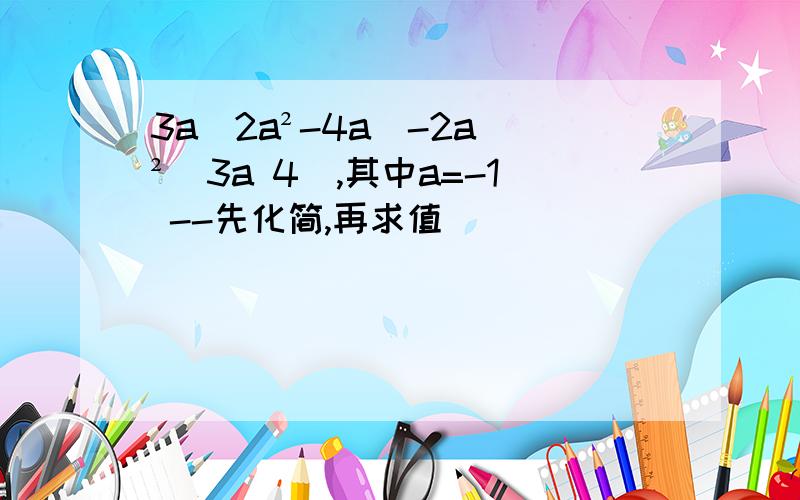 3a(2a²-4a)-2a ²(3a 4),其中a=-1 --先化简,再求值