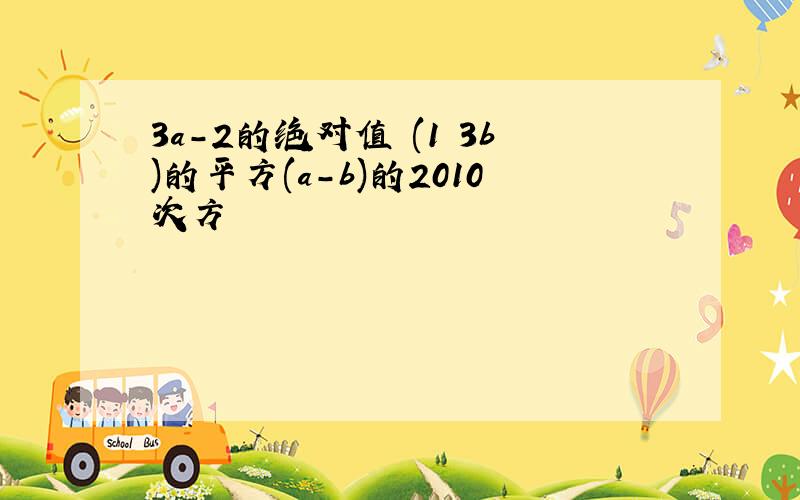 3a-2的绝对值 (1 3b)的平方(a-b)的2010次方