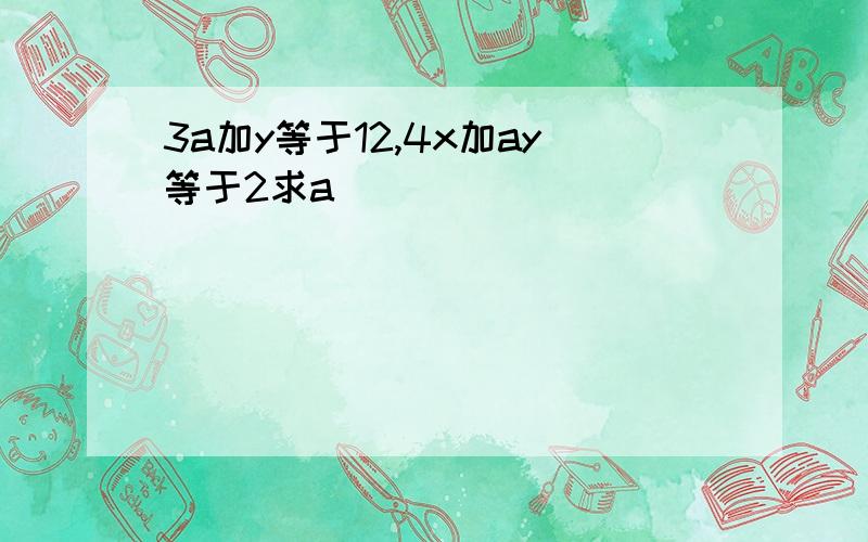 3a加y等于12,4x加ay等于2求a