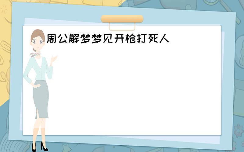 周公解梦梦见开枪打死人