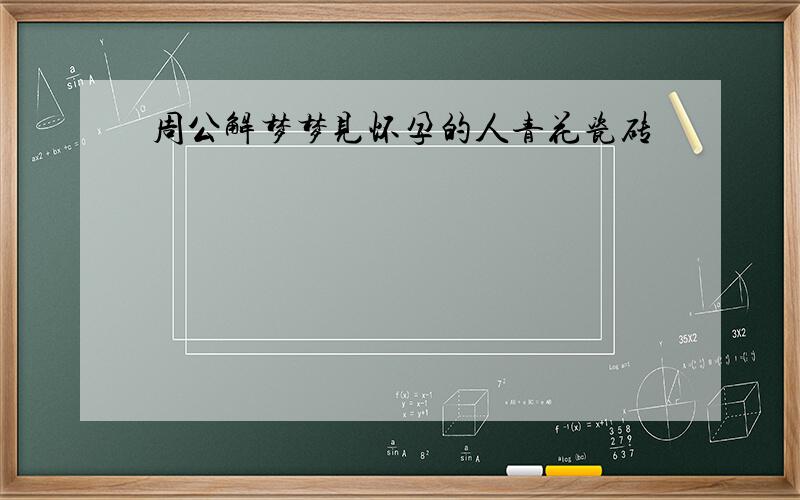 周公解梦梦见怀孕的人青花瓷砖