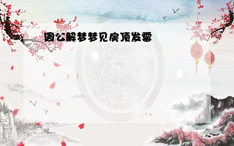 周公解梦梦见房顶发霉