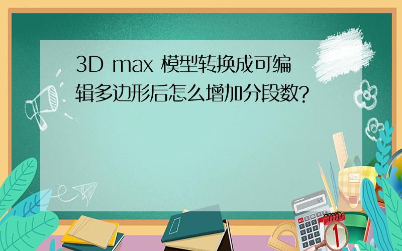 3D max 模型转换成可编辑多边形后怎么增加分段数?