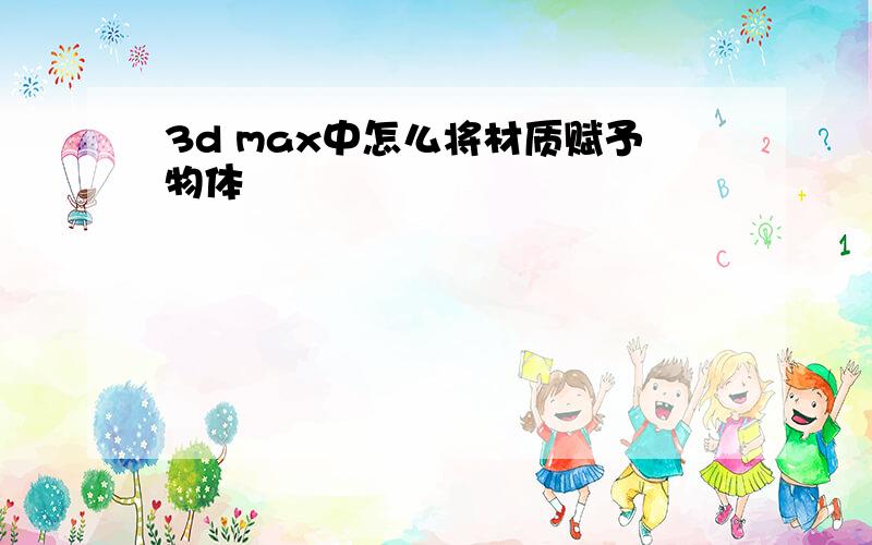 3d max中怎么将材质赋予物体