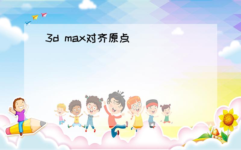 3d max对齐原点