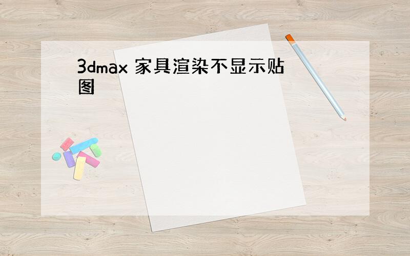 3dmax 家具渲染不显示贴图