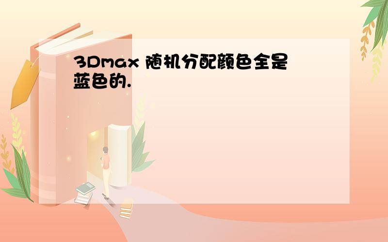 3Dmax 随机分配颜色全是蓝色的.