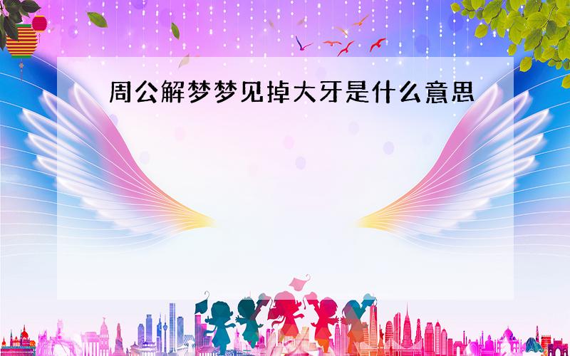 周公解梦梦见掉大牙是什么意思