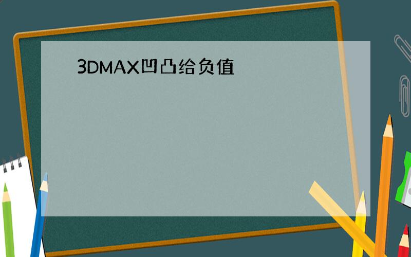 3DMAX凹凸给负值