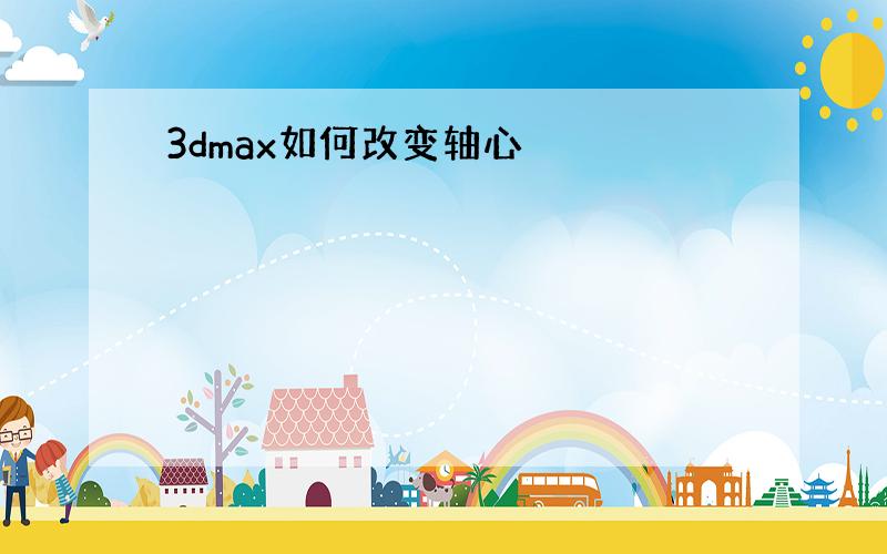 3dmax如何改变轴心