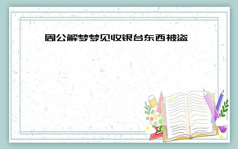 周公解梦梦见收银台东西被盗