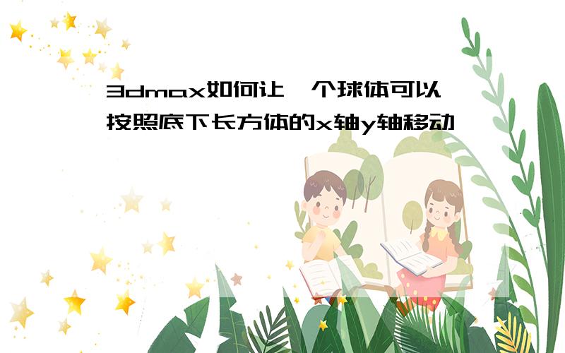 3dmax如何让一个球体可以按照底下长方体的x轴y轴移动