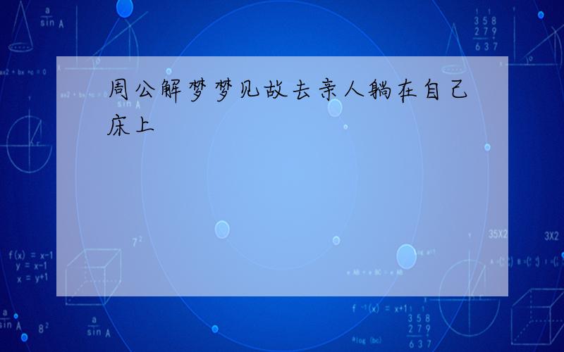 周公解梦梦见故去亲人躺在自己床上