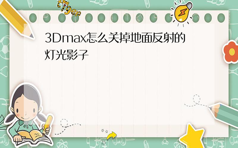 3Dmax怎么关掉地面反射的灯光影子