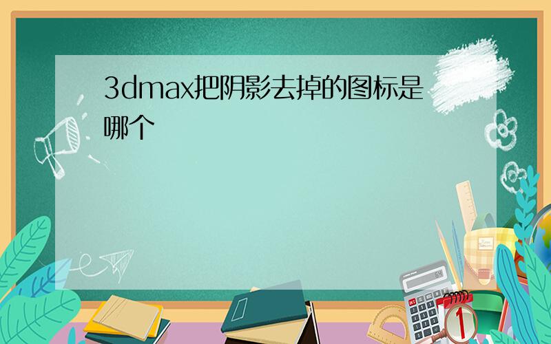 3dmax把阴影去掉的图标是哪个