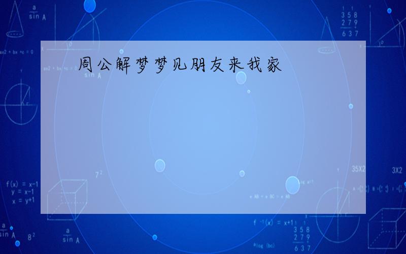 周公解梦梦见朋友来我家