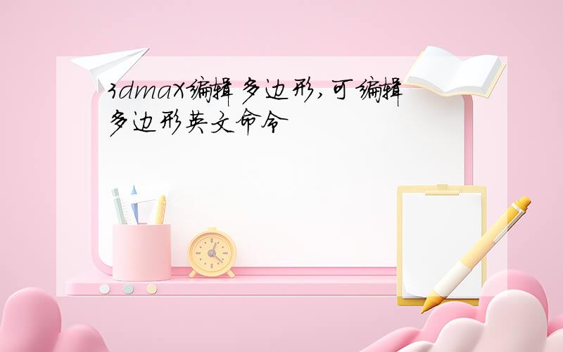 3dmaX编辑多边形,可编辑多边形英文命令