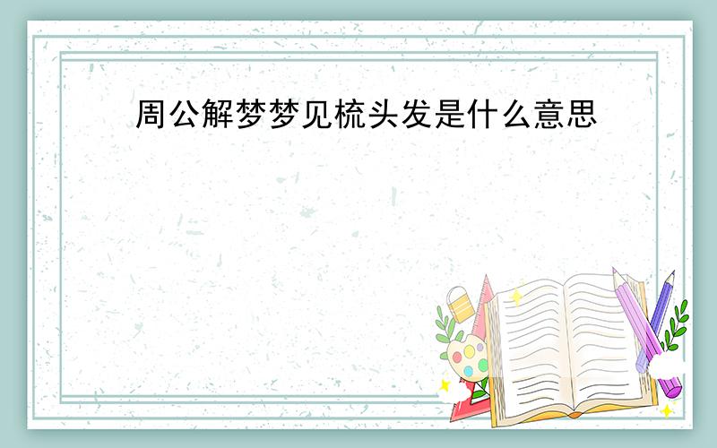 周公解梦梦见梳头发是什么意思