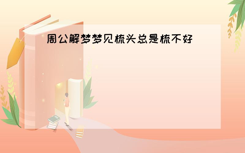 周公解梦梦见梳头总是梳不好