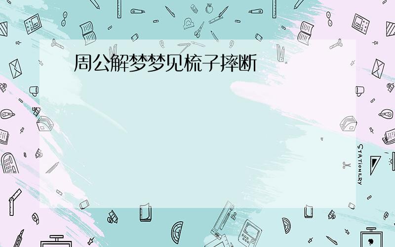 周公解梦梦见梳子摔断