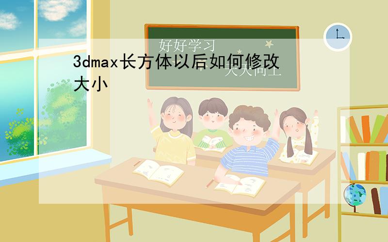 3dmax长方体以后如何修改大小