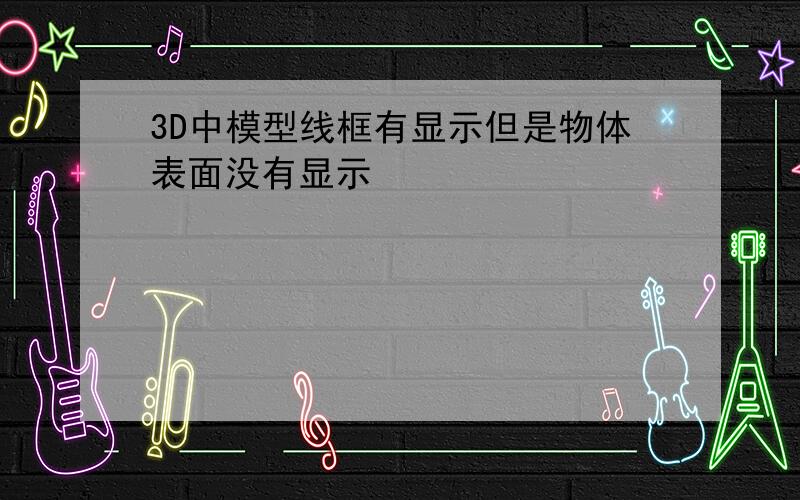 3D中模型线框有显示但是物体表面没有显示