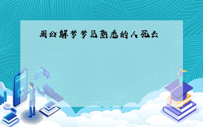 周公解梦梦见熟悉的人死去