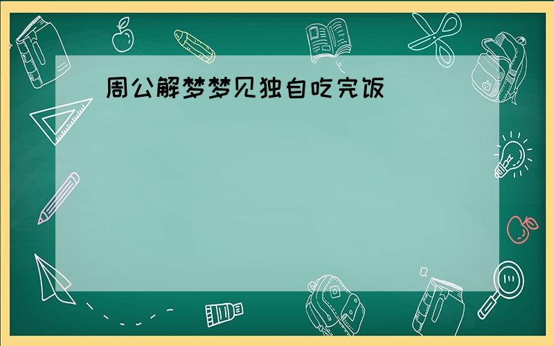 周公解梦梦见独自吃完饭