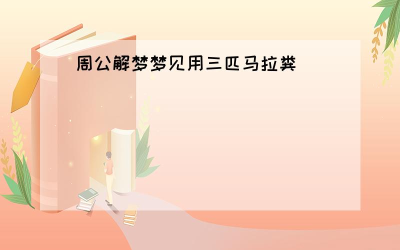 周公解梦梦见用三匹马拉粪