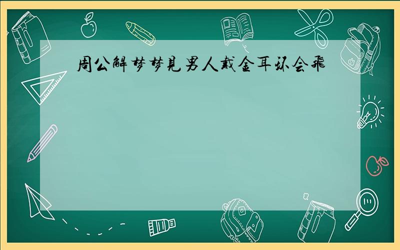 周公解梦梦见男人戴金耳环会飞