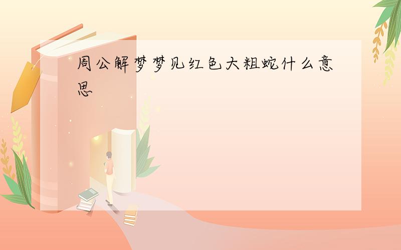 周公解梦梦见红色大粗蛇什么意思