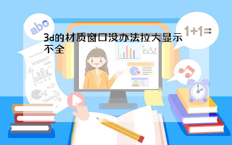 3d的材质窗口没办法拉大显示不全